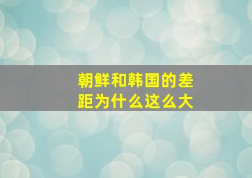 朝鲜和韩国的差距为什么这么大