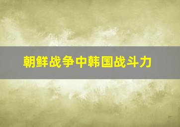 朝鲜战争中韩国战斗力