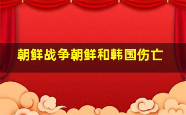 朝鲜战争朝鲜和韩国伤亡