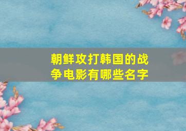 朝鲜攻打韩国的战争电影有哪些名字