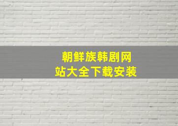 朝鲜族韩剧网站大全下载安装