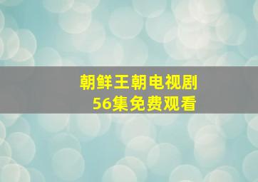 朝鲜王朝电视剧56集免费观看