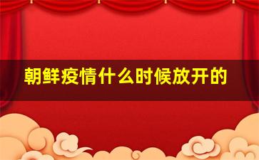 朝鲜疫情什么时候放开的