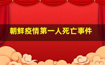 朝鲜疫情第一人死亡事件