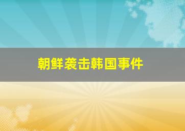 朝鲜袭击韩国事件