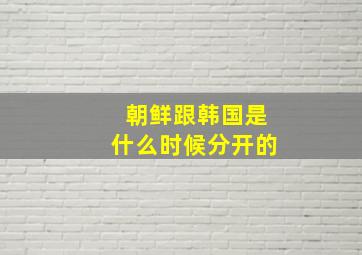 朝鲜跟韩国是什么时候分开的