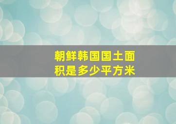 朝鲜韩国国土面积是多少平方米