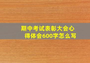 期中考试表彰大会心得体会600字怎么写