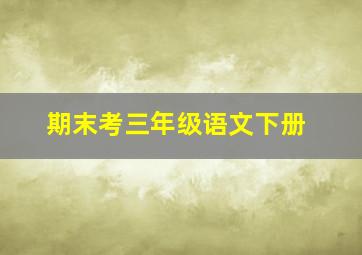 期末考三年级语文下册