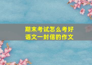 期末考试怎么考好语文一封信的作文