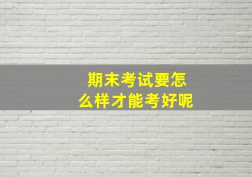 期末考试要怎么样才能考好呢