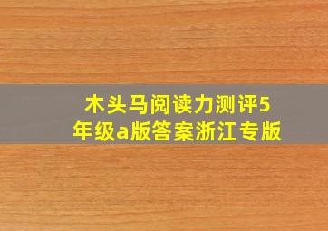 木头马阅读力测评5年级a版答案浙江专版