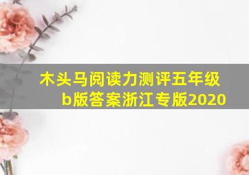 木头马阅读力测评五年级b版答案浙江专版2020