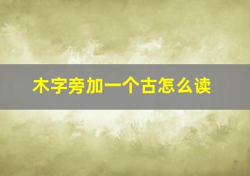 木字旁加一个古怎么读