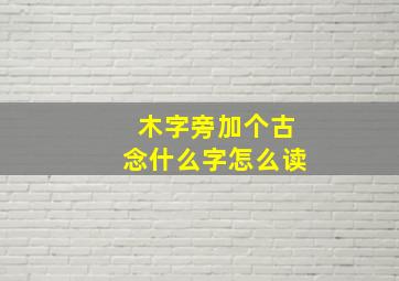 木字旁加个古念什么字怎么读