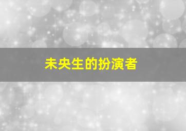 未央生的扮演者