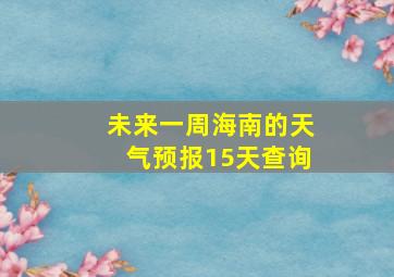 未来一周海南的天气预报15天查询