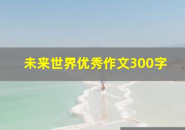 未来世界优秀作文300字