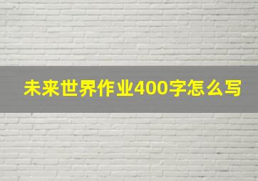 未来世界作业400字怎么写