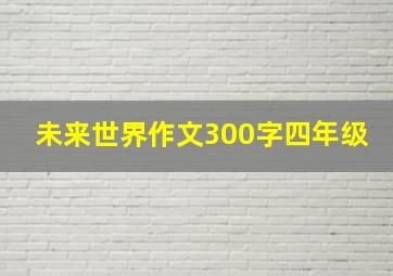 未来世界作文300字四年级