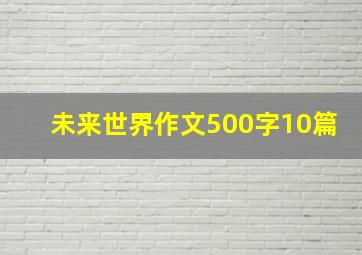 未来世界作文500字10篇