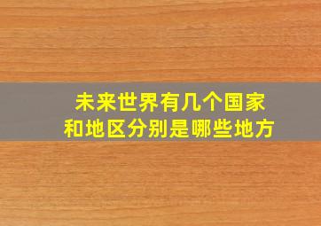 未来世界有几个国家和地区分别是哪些地方