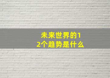 未来世界的12个趋势是什么