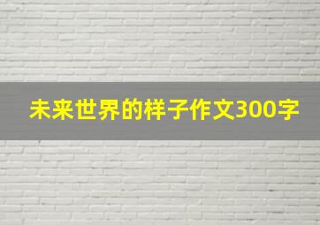 未来世界的样子作文300字