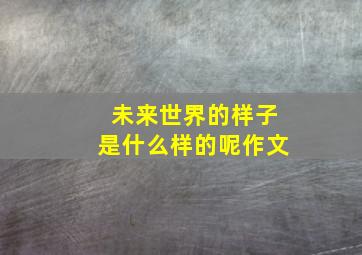 未来世界的样子是什么样的呢作文