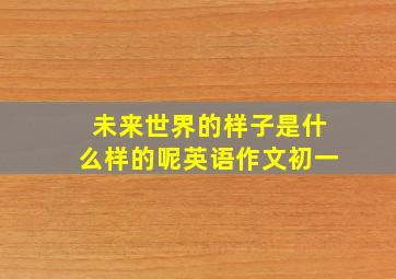 未来世界的样子是什么样的呢英语作文初一