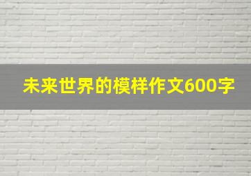 未来世界的模样作文600字