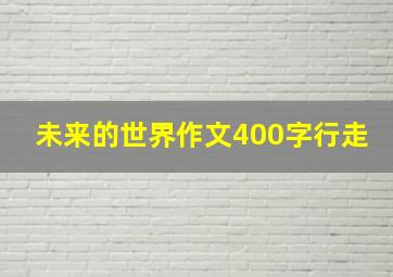 未来的世界作文400字行走