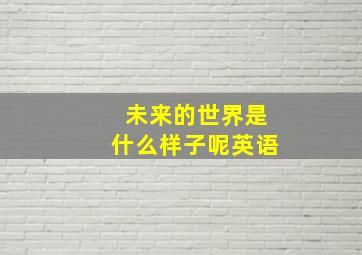 未来的世界是什么样子呢英语