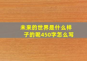 未来的世界是什么样子的呢450字怎么写