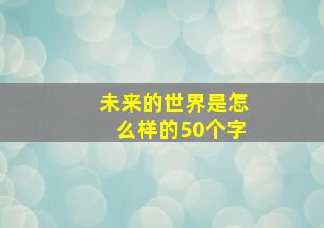 未来的世界是怎么样的50个字