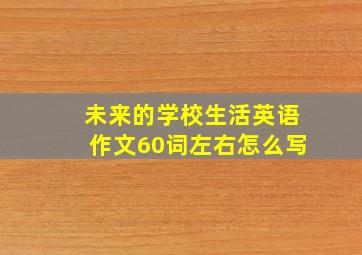 未来的学校生活英语作文60词左右怎么写