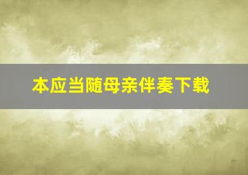 本应当随母亲伴奏下载