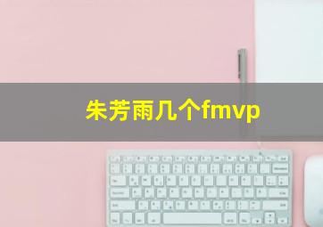 朱芳雨几个fmvp