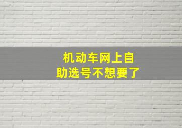 机动车网上自助选号不想要了