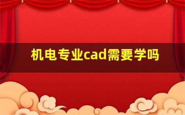 机电专业cad需要学吗