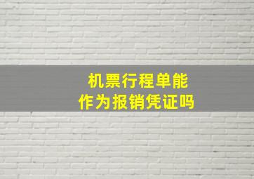 机票行程单能作为报销凭证吗