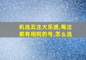 机选五注大乐透,每注都有相同的号,怎么选