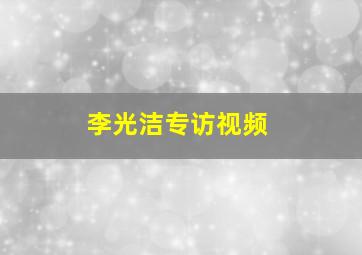 李光洁专访视频