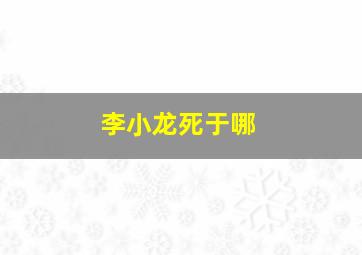 李小龙死于哪