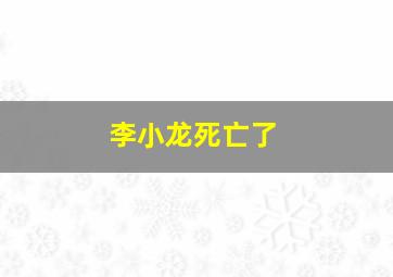 李小龙死亡了