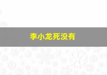 李小龙死没有