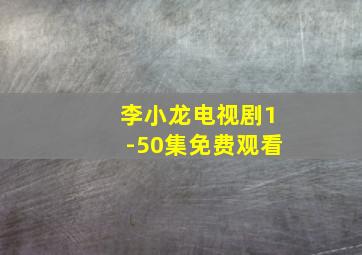 李小龙电视剧1-50集免费观看