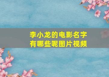 李小龙的电影名字有哪些呢图片视频