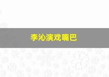 李沁演戏嘴巴