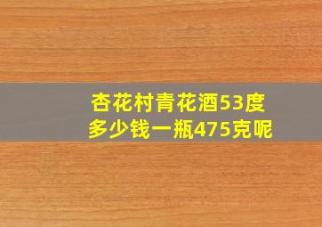 杏花村青花酒53度多少钱一瓶475克呢